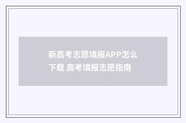 新高考志愿填报APP怎么下载 高考填报志愿指南