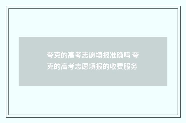 夸克的高考志愿填报准确吗 夸克的高考志愿填报的收费服务