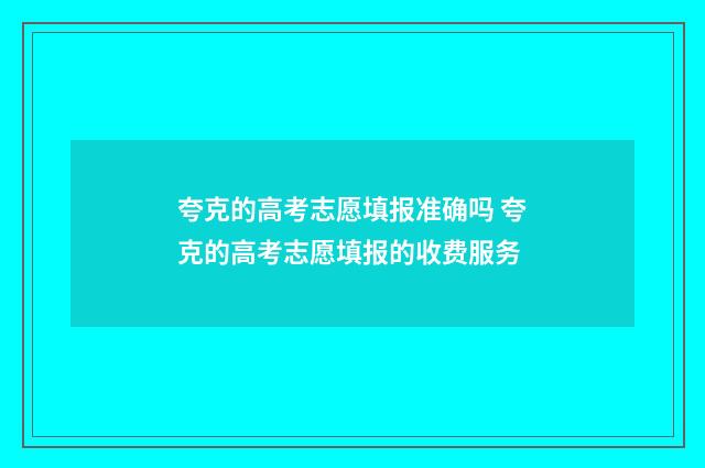 夸克的高考志愿填报准确吗 夸克的高考志愿填报的收费服务