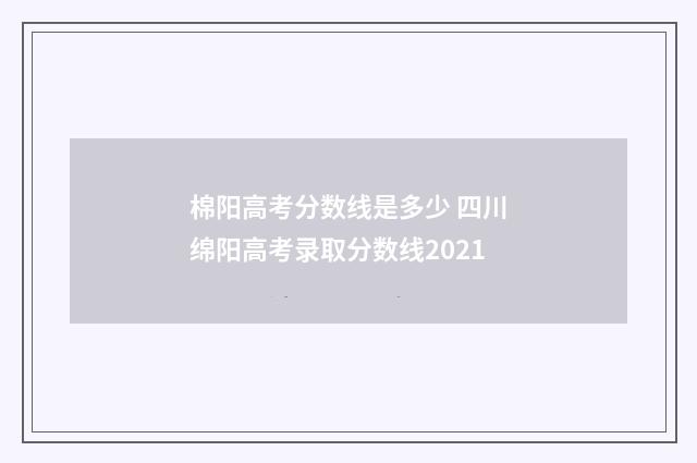 棉阳高考分数线是多少 四川绵阳高考录取分数线2021