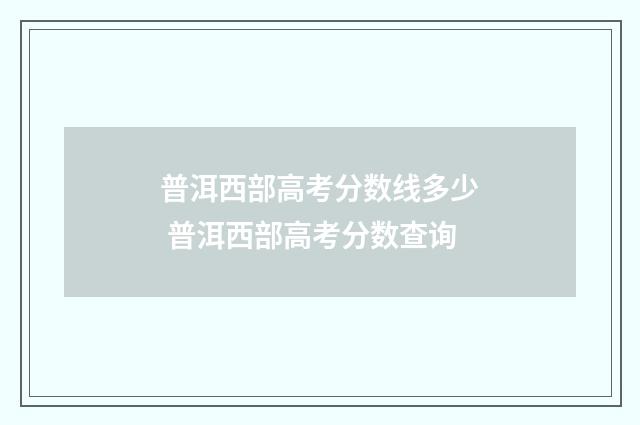 普洱西部高考分数线多少 普洱西部高考分数查询
