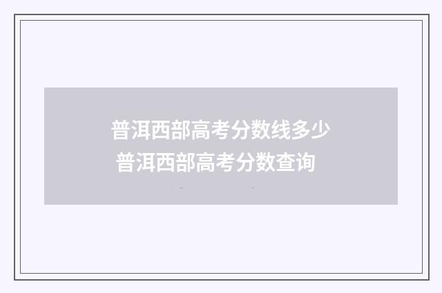 普洱西部高考分数线多少 普洱西部高考分数查询