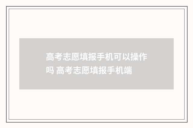 高考志愿填报手机可以操作吗 高考志愿填报手机端
