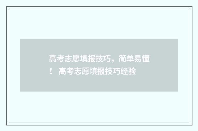 高考志愿填报技巧，简单易懂！ 高考志愿填报技巧经验