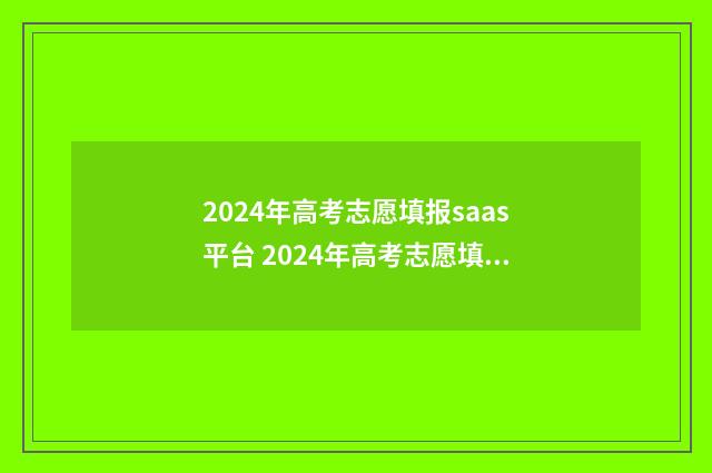 2024年高考志愿填报saas平台 2024年高考志愿填报指南电子版