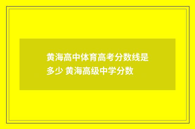 黄海高中体育高考分数线是多少 黄海高级中学分数