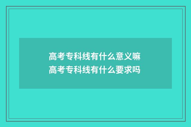 高考专科线有什么意义嘛 高考专科线有什么要求吗