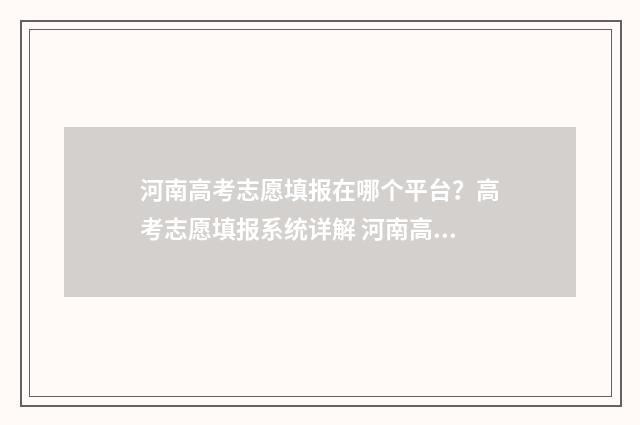 河南高考志愿填报在哪个平台？高考志愿填报系统详解 河南高考志愿填报入口