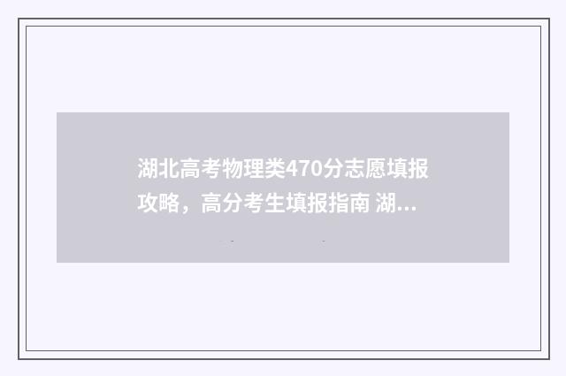 湖北高考物理类470分志愿填报攻略，高分考生填报指南 湖北高考物理类人数