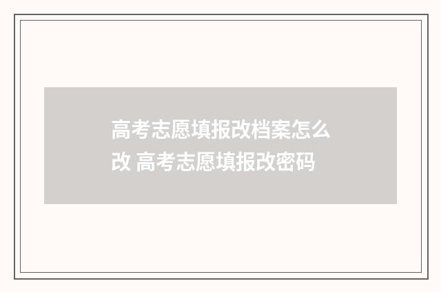 高考志愿填报改档案怎么改 高考志愿填报改密码
