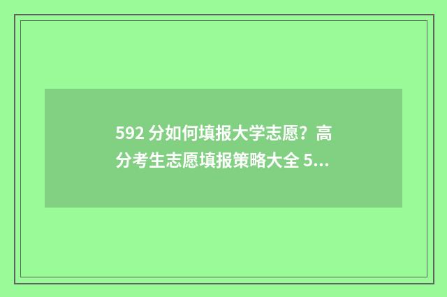 592 分如何填报大学志愿？高分考生志愿填报策略大全 592分能报什么学校