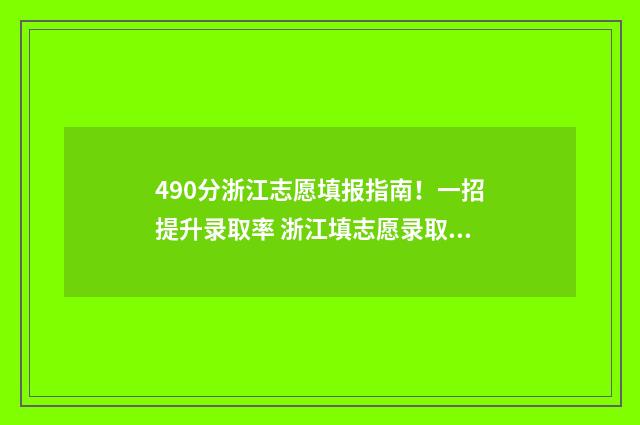 490分浙江志愿填报指南！一招提升录取率 浙江填志愿录取规则