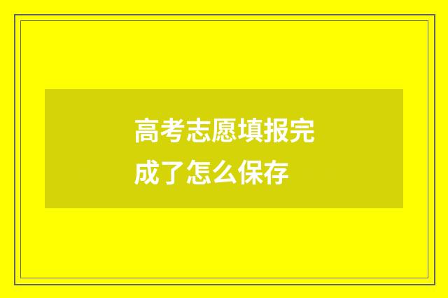 高考志愿填报完成了怎么保存