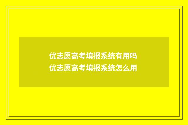 优志愿高考填报系统有用吗 优志愿高考填报系统怎么用