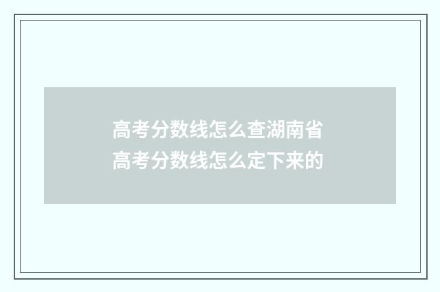 高考分数线怎么查湖南省 高考分数线怎么定下来的