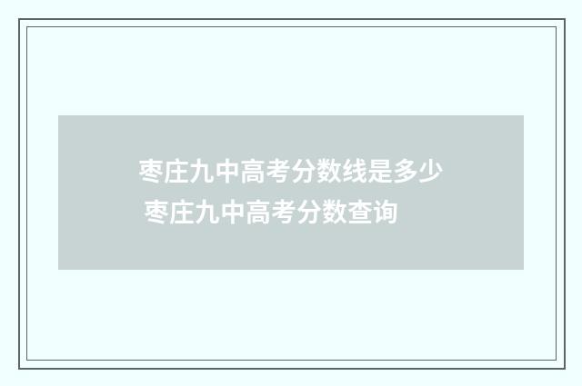 枣庄九中高考分数线是多少 枣庄九中高考分数查询