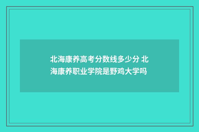 北海康养高考分数线多少分 北海康养职业学院是野鸡大学吗