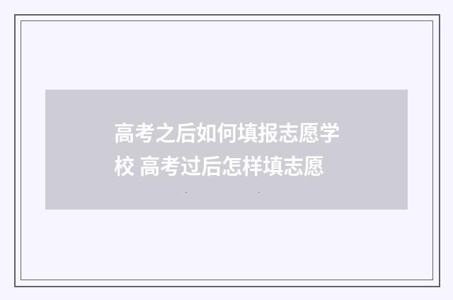 高考之后如何填报志愿学校 高考过后怎样填志愿