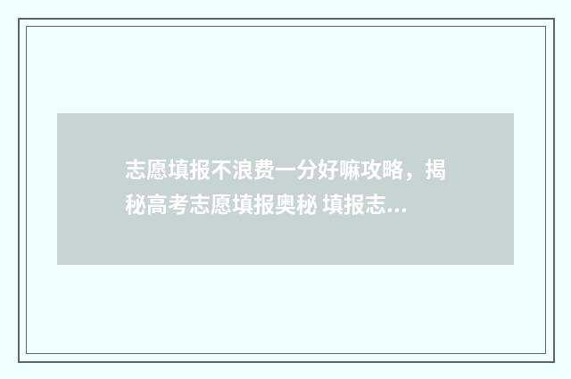 志愿填报不浪费一分好嘛攻略，揭秘高考志愿填报奥秘 填报志愿很麻烦吗