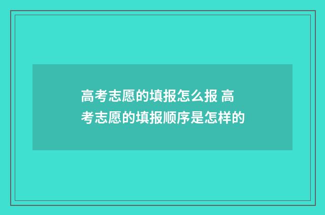 高考志愿的填报怎么报 高考志愿的填报顺序是怎样的