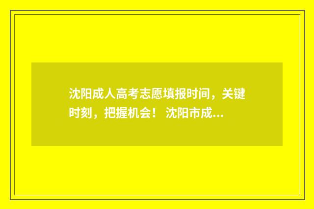 沈阳成人高考志愿填报时间，关键时刻，把握机会！ 沈阳市成人高考
