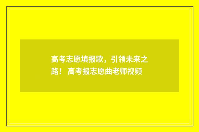 高考志愿填报歌，引领未来之路！ 高考报志愿曲老师视频