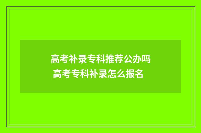 高考补录专科推荐公办吗 高考专科补录怎么报名