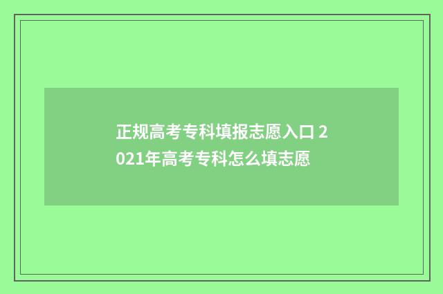 正规高考专科填报志愿入口 2021年高考专科怎么填志愿