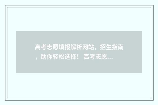高考志愿填报解析网站，招生指南，助你轻松选择！ 高考志愿填报解除绑定微信