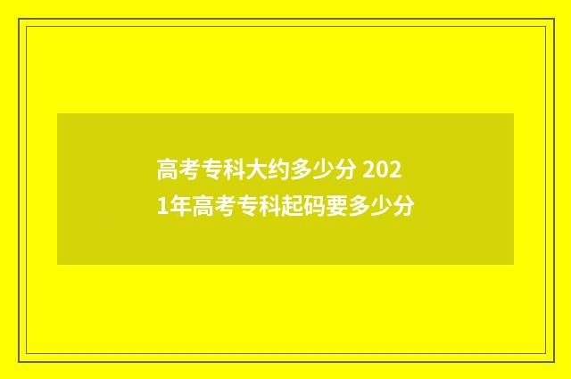 高考专科大约多少分 2021年高考专科起码要多少分