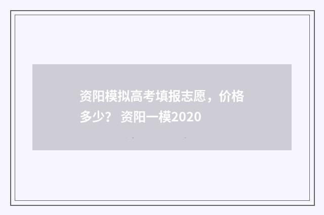 资阳模拟高考填报志愿，价格多少？ 资阳一模2020