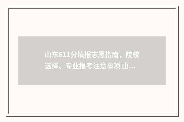 山东611分填报志愿指南，院校选择、专业报考注意事项 山东高考616分能上什么大学2020
