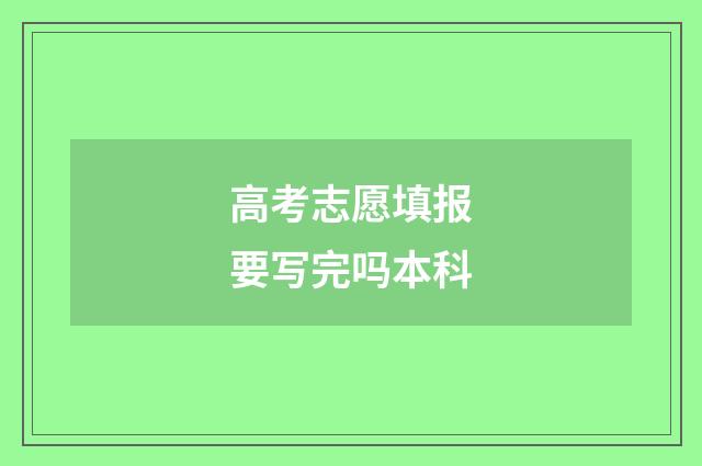 高考志愿填报要写完吗本科