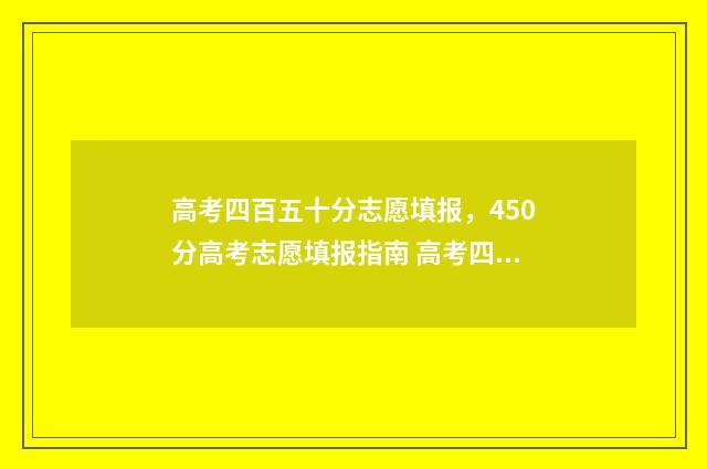 高考四百五十分志愿填报，450分高考志愿填报指南 高考四百五十分能考什么大学