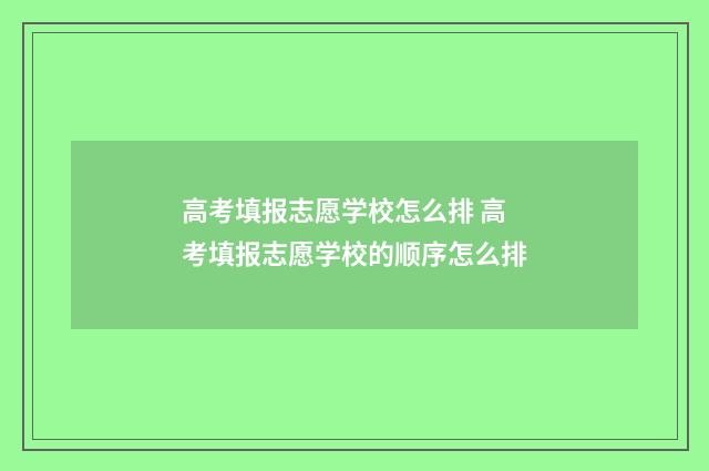 高考填报志愿学校怎么排 高考填报志愿学校的顺序怎么排