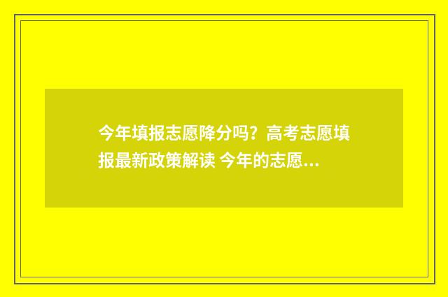 今年填报志愿降分吗？高考志愿填报最新政策解读 今年的志愿填报