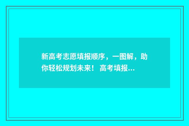 新高考志愿填报顺序，一图解，助你轻松规划未来！ 高考填报志愿指南