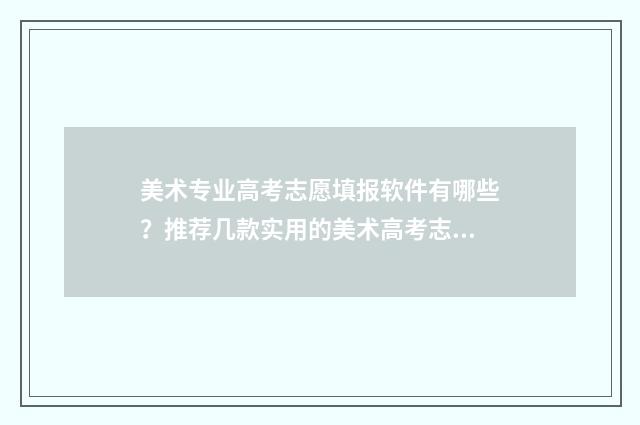 美术专业高考志愿填报软件有哪些？推荐几款实用的美术高考志愿填报工具 美术专业高考志愿