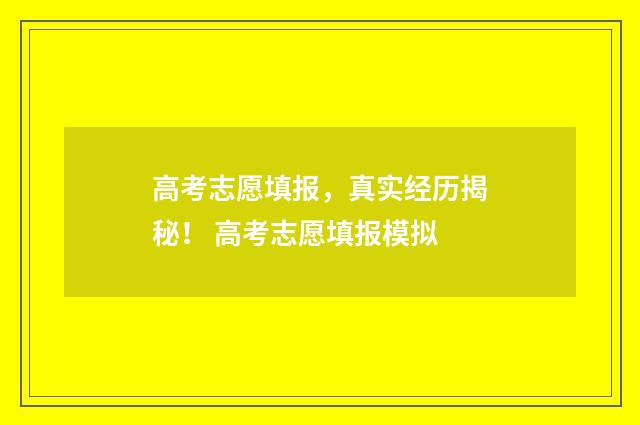 高考志愿填报，真实经历揭秘！ 高考志愿填报模拟