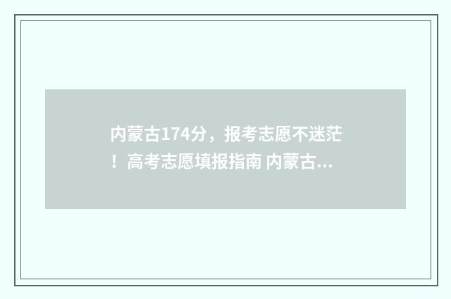 内蒙古174分，报考志愿不迷茫！高考志愿填报指南 内蒙古高考成绩447分
