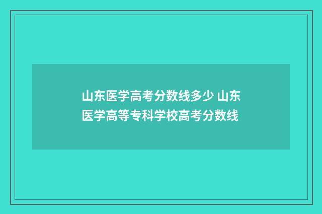 山东医学高考分数线多少 山东医学高等专科学校高考分数线