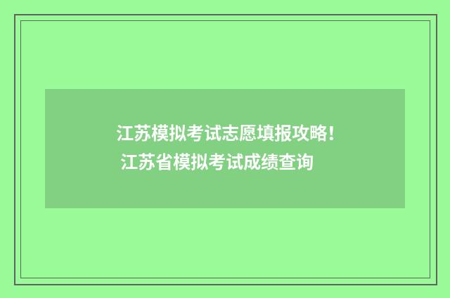江苏模拟考试志愿填报攻略！ 江苏省模拟考试成绩查询