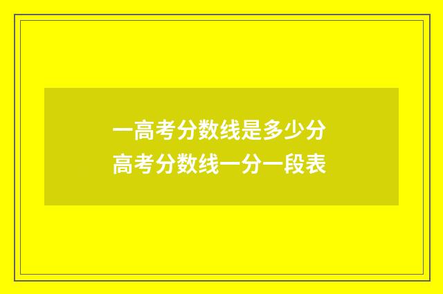一高考分数线是多少分 高考分数线一分一段表