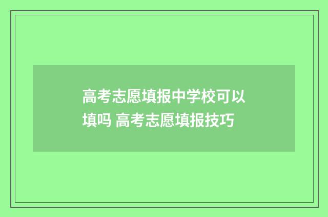 高考志愿填报中学校可以填吗 高考志愿填报技巧
