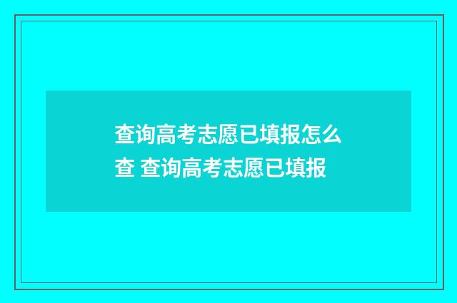 查询高考志愿已填报怎么查 查询高考志愿已填报