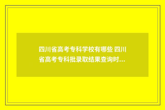 四川省高考专科学校有哪些 四川省高考专科批录取结果查询时间