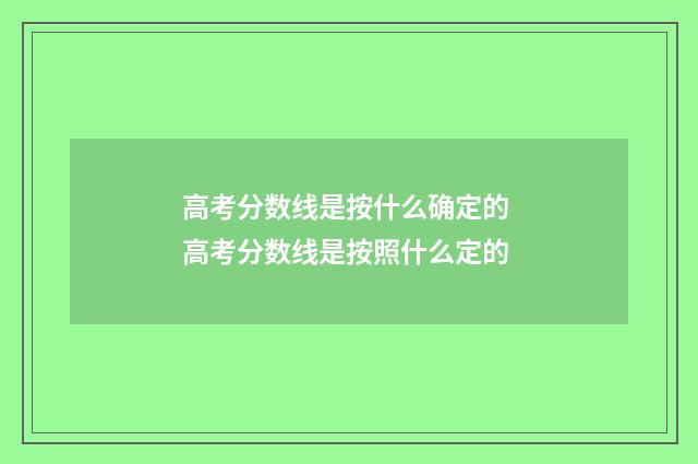高考分数线是按什么确定的 高考分数线是按照什么定的
