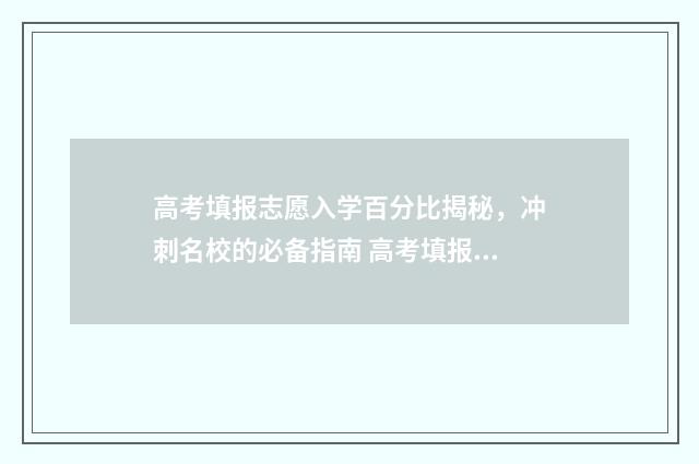 高考填报志愿入学百分比揭秘，冲刺名校的必备指南 高考填报志愿入口官网登录贵州