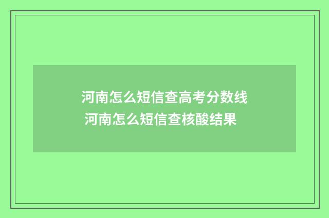 河南怎么短信查高考分数线 河南怎么短信查核酸结果