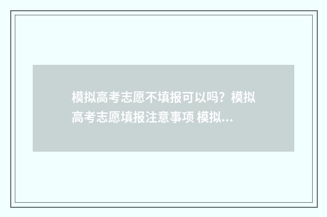 模拟高考志愿不填报可以吗？模拟高考志愿填报注意事项 模拟高考志愿不能填吗